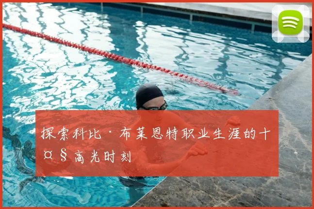 探索科比·布莱恩特职业生涯的十大高光时刻
