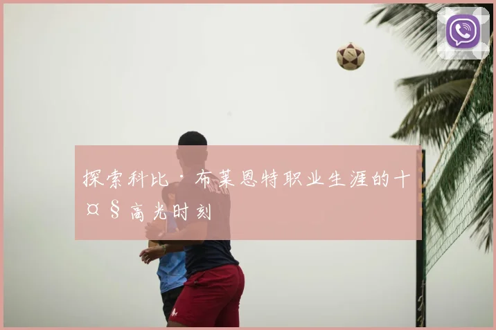探索科比·布莱恩特职业生涯的十大高光时刻