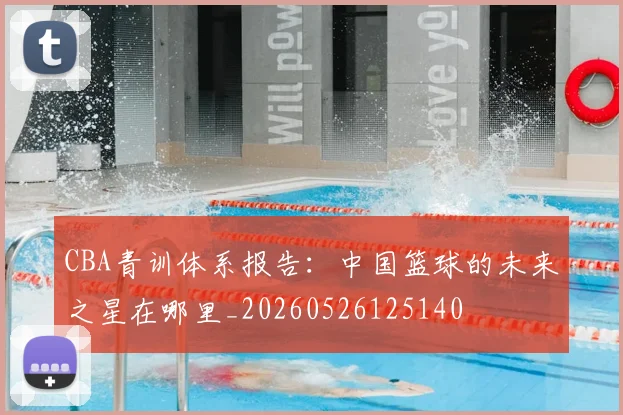CBA青训体系报告:中国篮球的未来之星在哪里_20260526125140