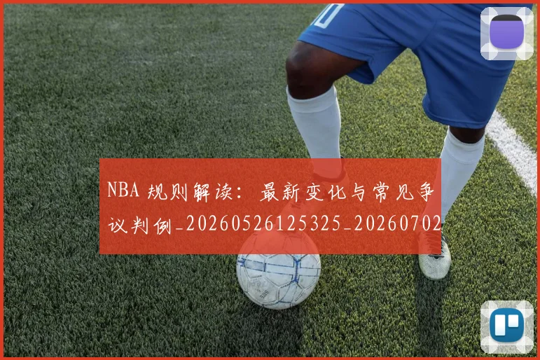 NBA 规则解读:最新变化与常见争议判例_20260526125325_20260702044830