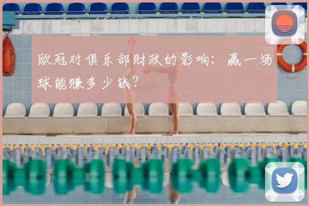 欧冠对俱乐部财政的影响：赢一场球能赚多少钱？