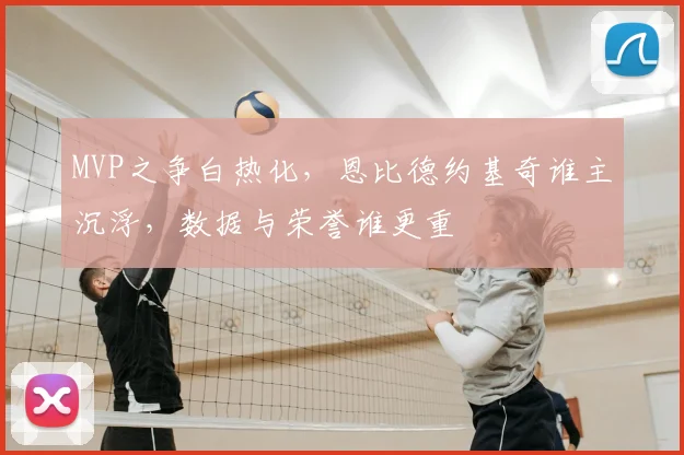 MVP之争白热化，恩比德约基奇谁主沉浮，数据与荣誉谁更重