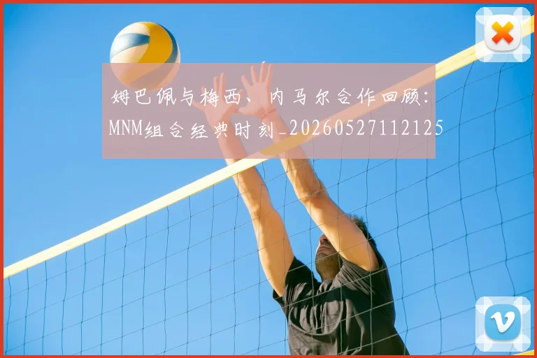 姆巴佩与梅西、内马尔合作回顾:MNM组合经典时刻_20260527112125