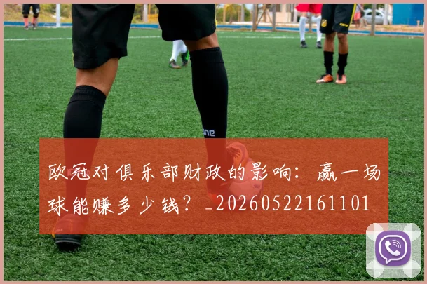 欧冠对俱乐部财政的影响:赢一场球能赚多少钱?_20260522161101