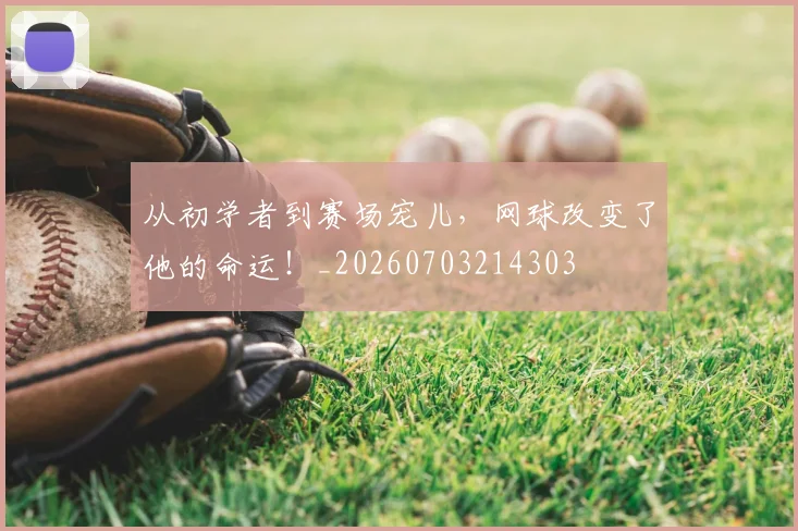 从初学者到赛场宠儿,网球改变了他的命运!_20260703214303