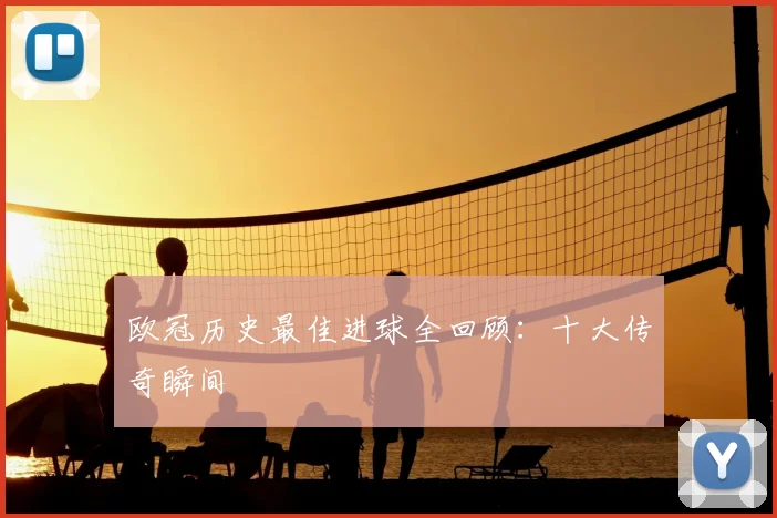 欧冠历史最佳进球全回顾:十大传奇瞬间
