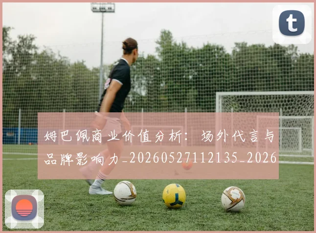 姆巴佩商业价值分析：场外代言与品牌影响力_20260527112135_20260707023640