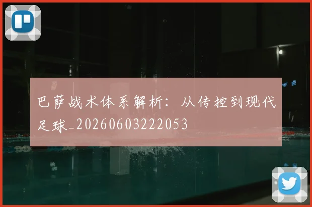 巴萨战术体系解析:从传控到现代足球_20260603222053