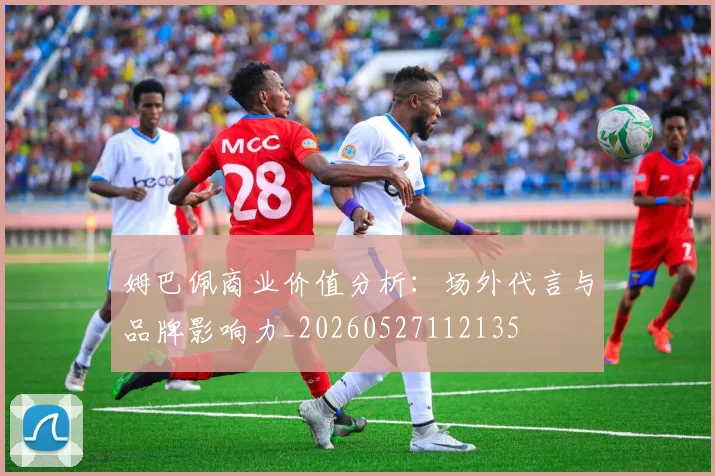 姆巴佩商业价值分析：场外代言与品牌影响力_20260527112135