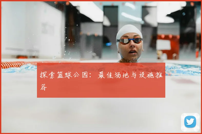 探索篮球公园:最佳场地与设施推荐