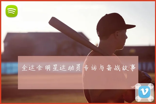 全运会明星运动员专访与备战故事