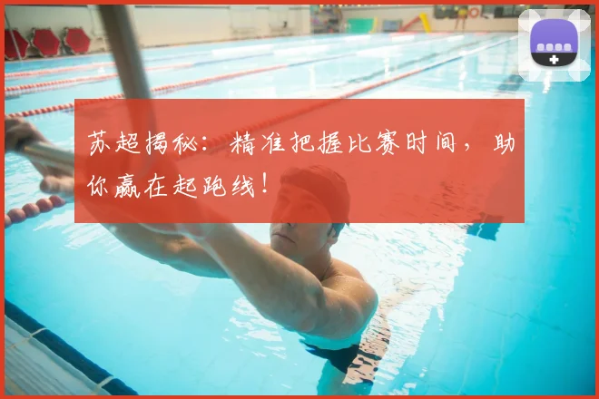 苏超揭秘:精准把握比赛时间,助你赢在起跑线!