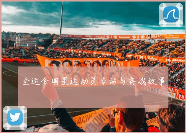 全运会明星运动员专访与备战故事