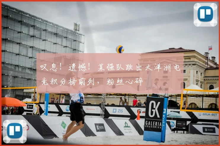 叹息!遗憾!某强队跌出大洋洲电竞积分榜前列,粉丝心碎