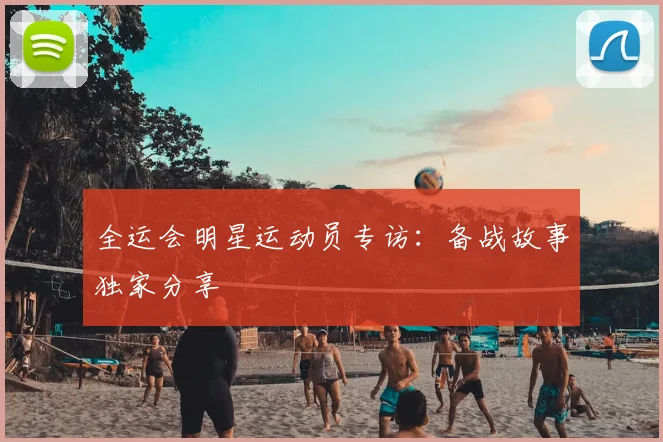 全运会明星运动员专访:备战故事独家分享