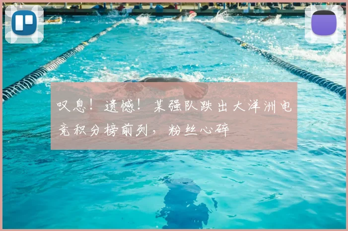 叹息!遗憾!某强队跌出大洋洲电竞积分榜前列,粉丝心碎