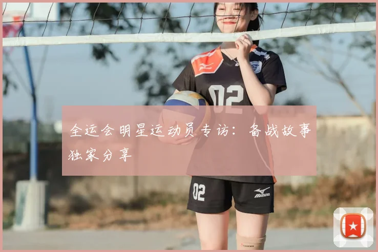 全运会明星运动员专访：备战故事独家分享